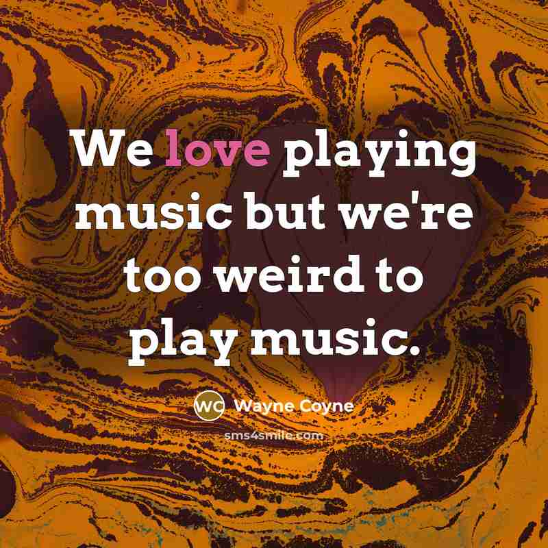 “We love playing music but we're too weird to play…” quote by Wayne Coyne