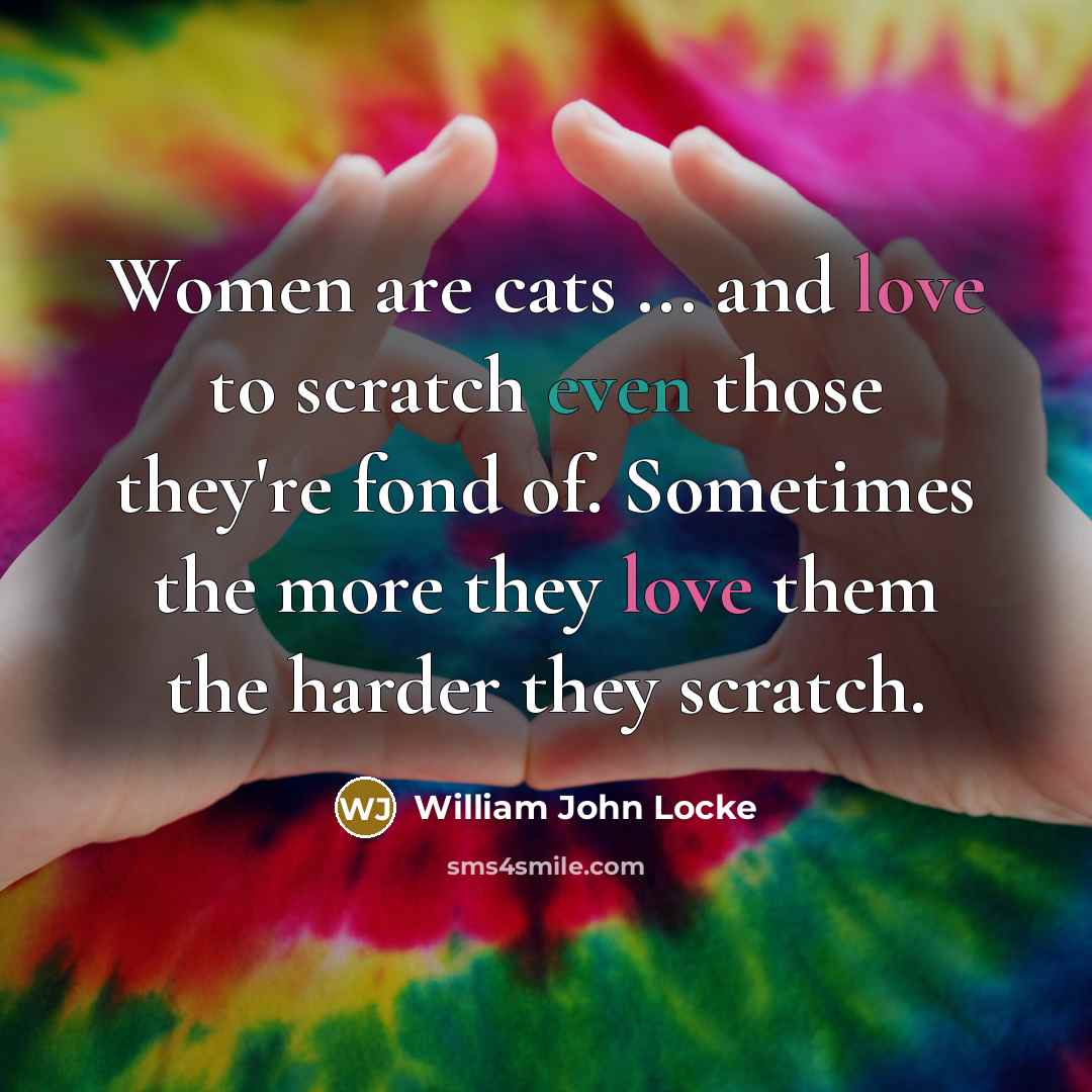 “Women are cats ... and love to scratch even those…” quote by William John Locke