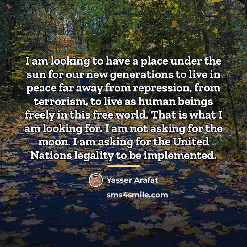 “I am looking to have a place under the sun…” quote by Yasser Arafat