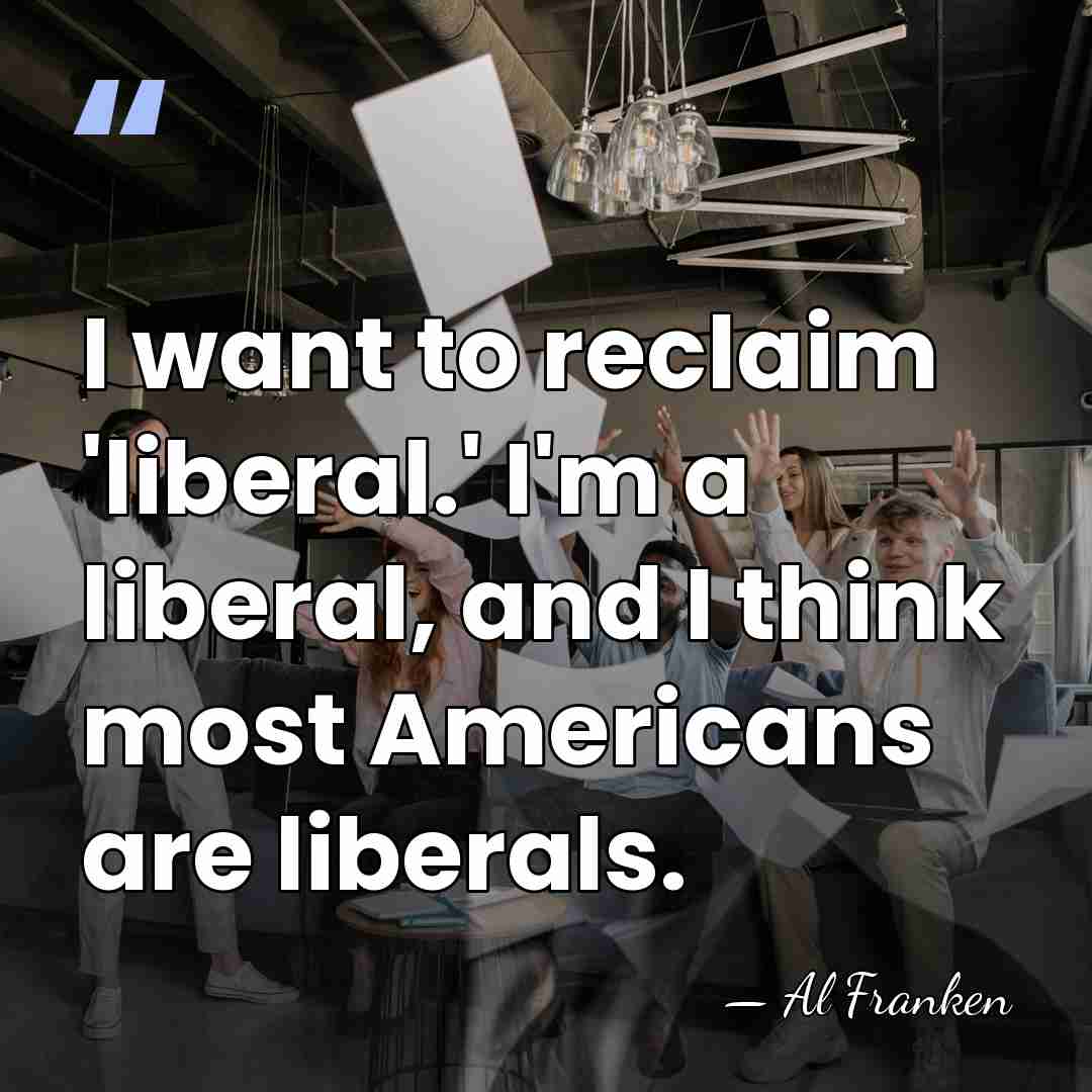 I want to reclaim 'liberal.' I'm a liberal, and I think most&hellip; - Al Franken