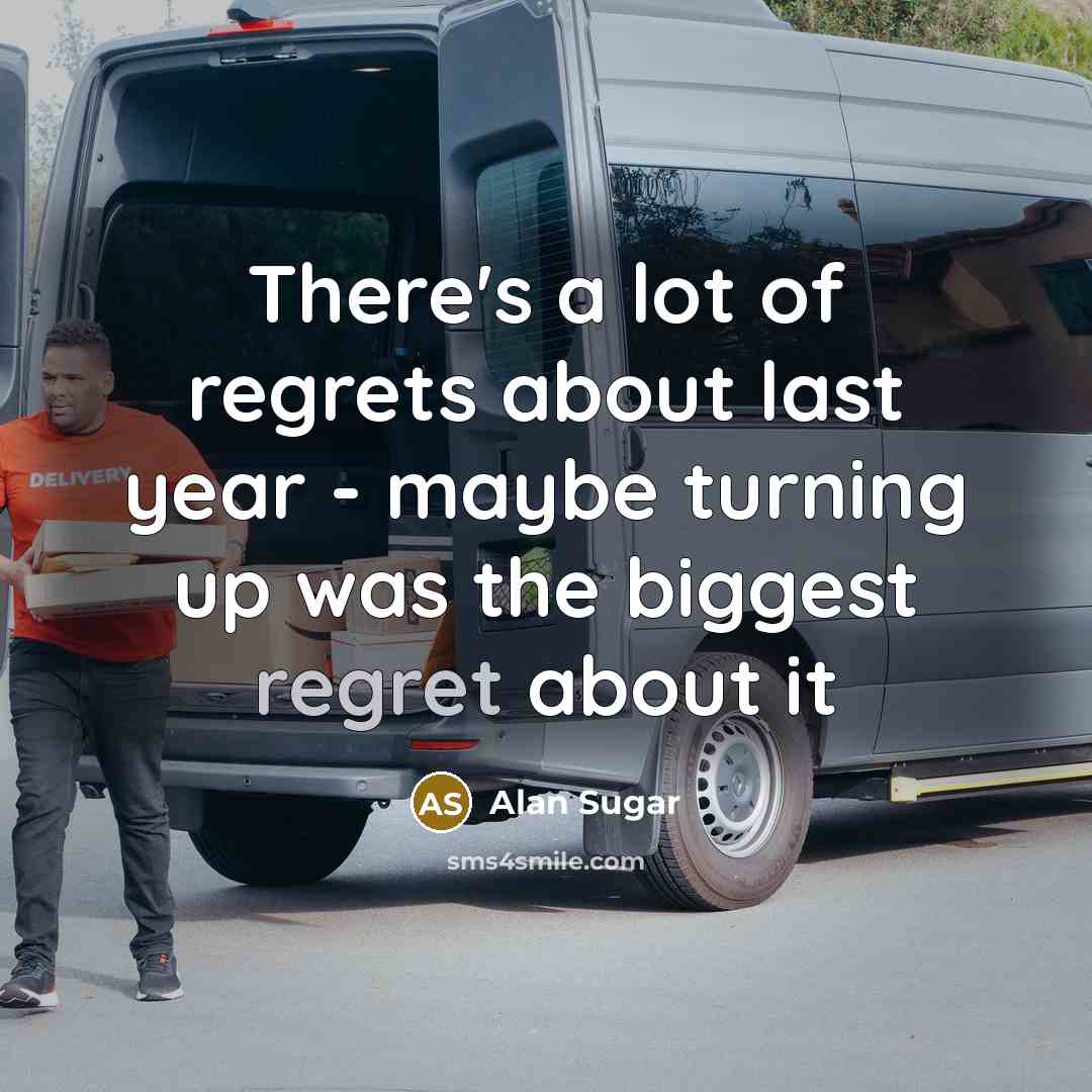 “There's a lot of regrets about last year - maybe…” quote by Alan Sugar