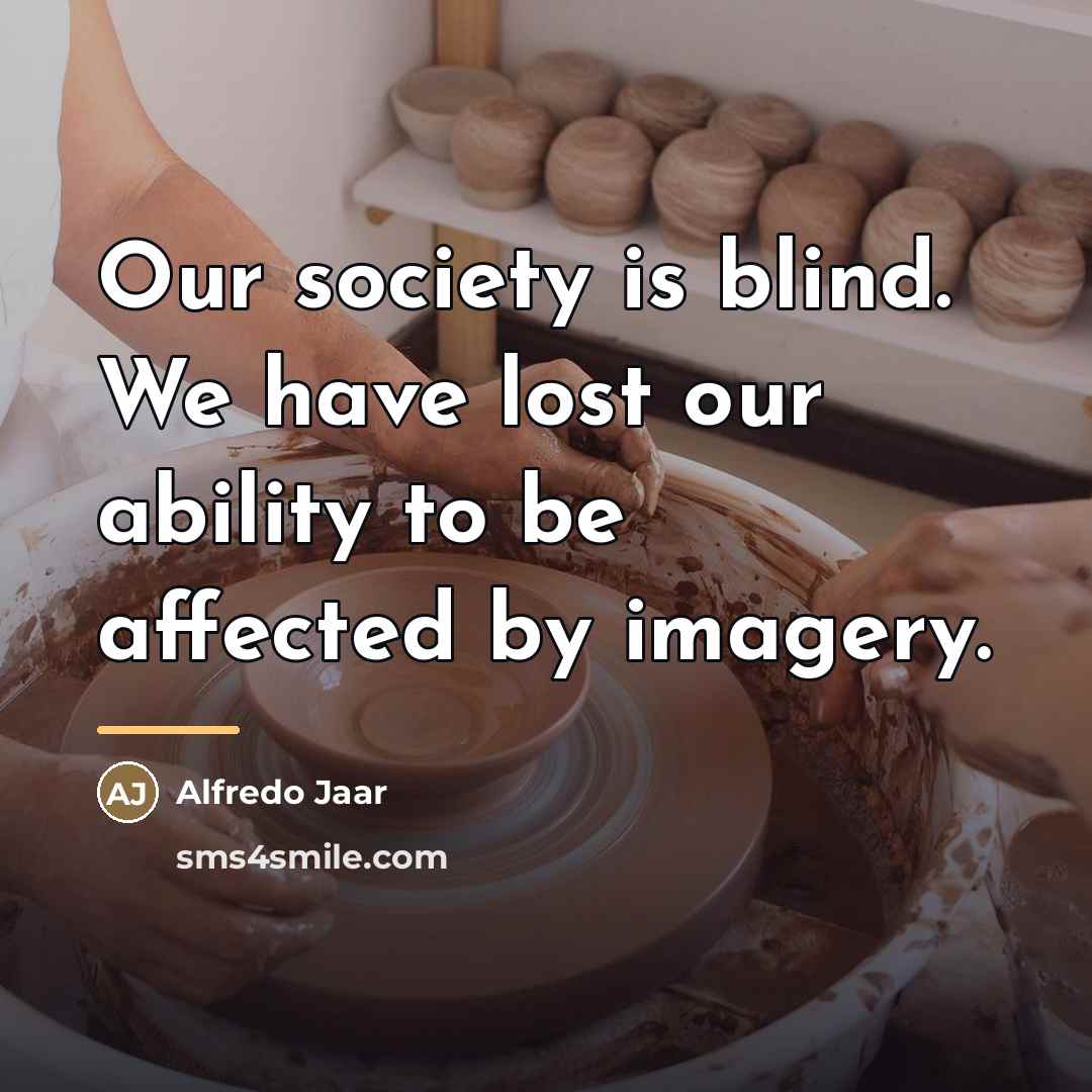 “Our society is blind. We have lost our ability to…” quote by Alfredo Jaar