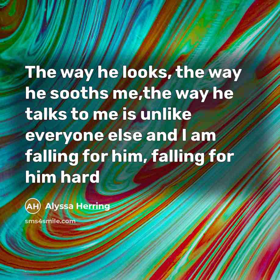 “The way he looks, the way he sooths me,the way he talks to me is unlike everyone else and I am falling for him, falling for him hard” quote by Alyssa Herring