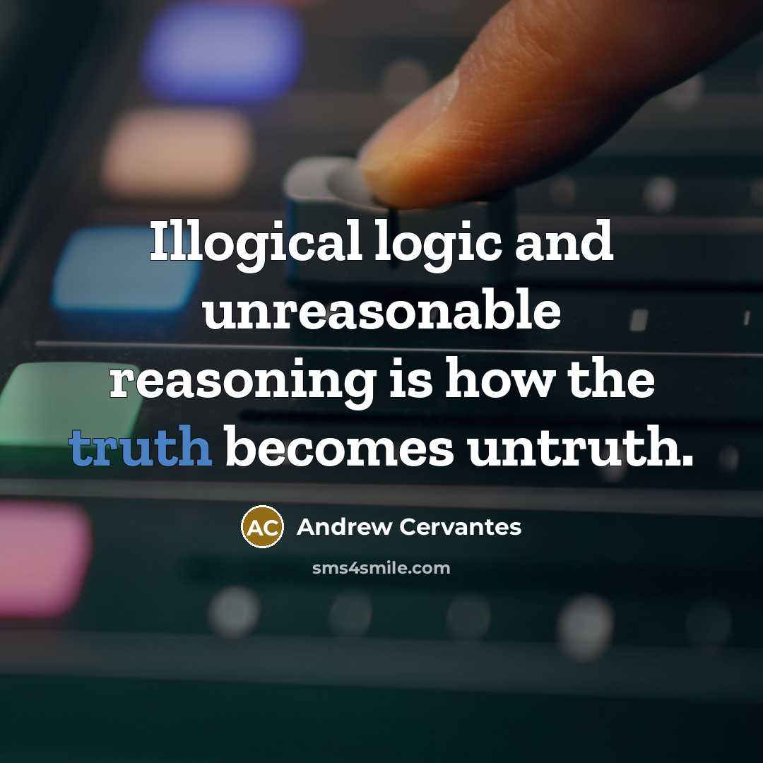 “Illogical logic and unreasonable reasoning is how the truth becomes untruth.” quote by Andrew Cervantes