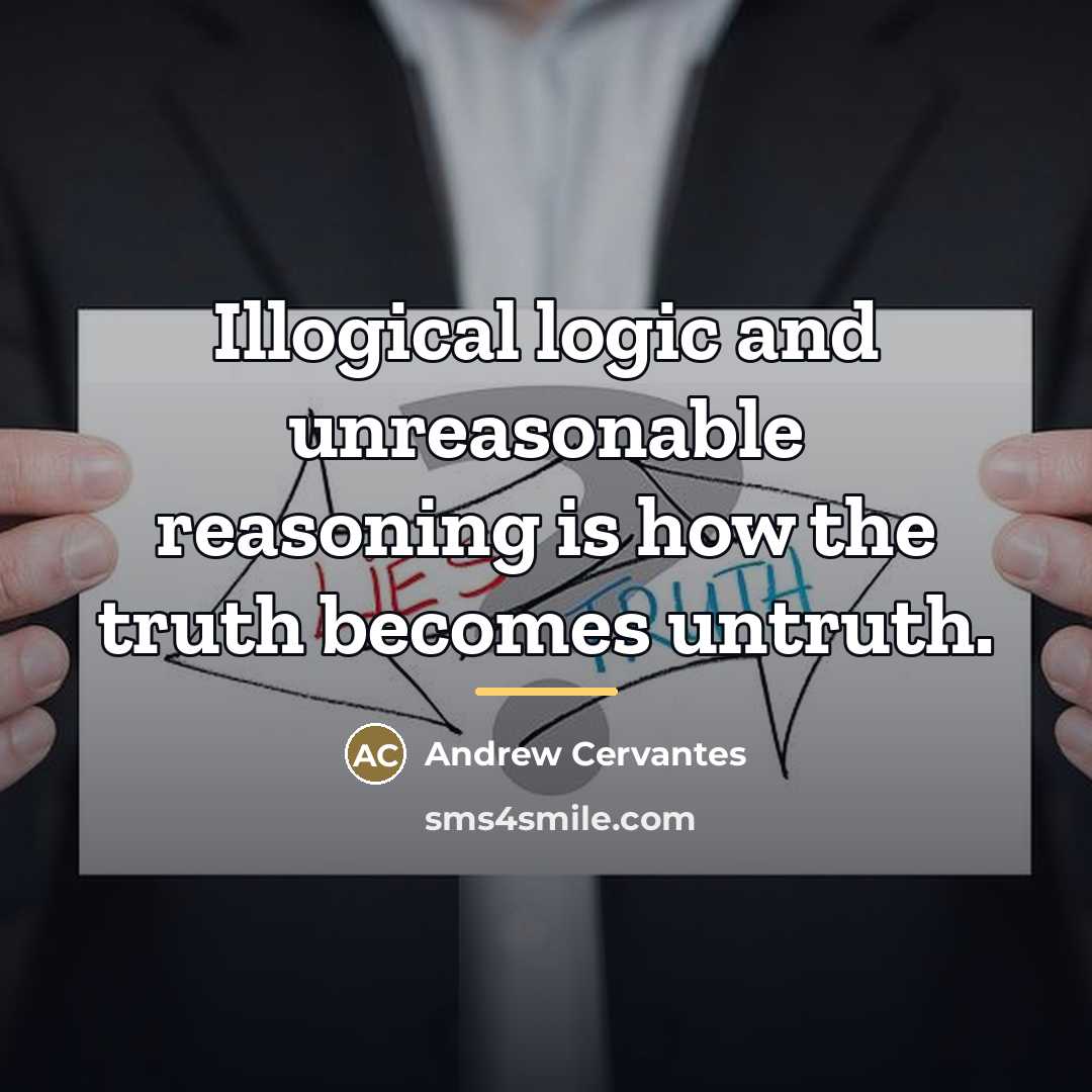 “Illogical logic and unreasonable reasoning is how the truth becomes…” quote by Andrew Cervantes