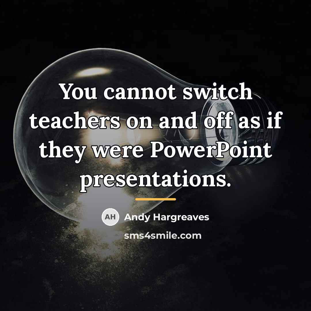 “You cannot switch teachers on and off as if they…” quote by Andy Hargreaves