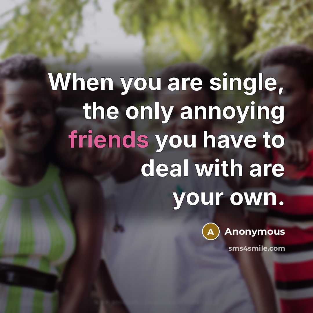 “When you are single, the only annoying friends you have to deal with are your own.” quote by Anonymous