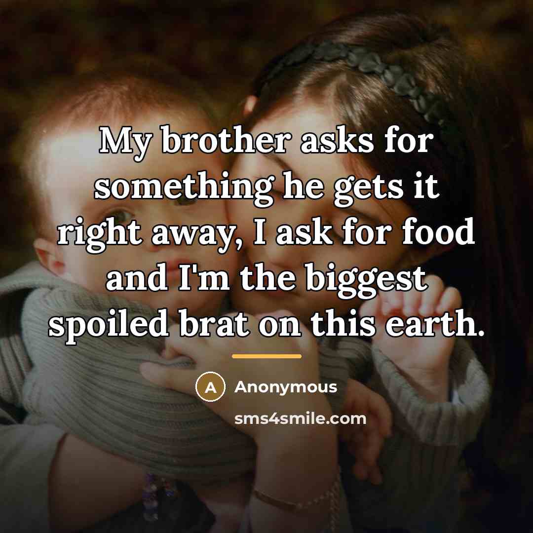 “My brother asks for something he gets it right away,…” quote by Anonymous