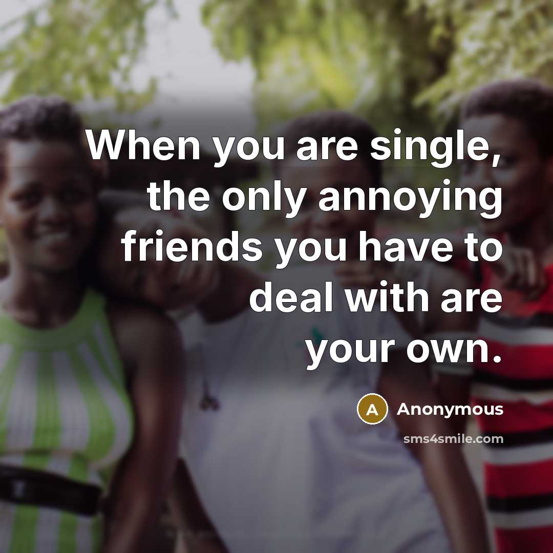 “When you are single, the only annoying friends you have…” quote by Anonymous