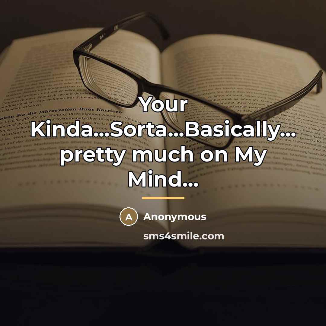 “Your Kinda...Sorta...Basically... pretty much on My Mind...…” quote by Anonymous