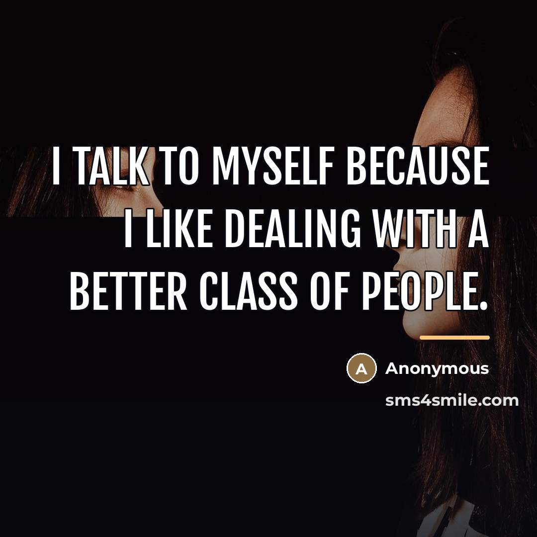 “I talk to myself because I like dealing with a…” quote by Anonymous