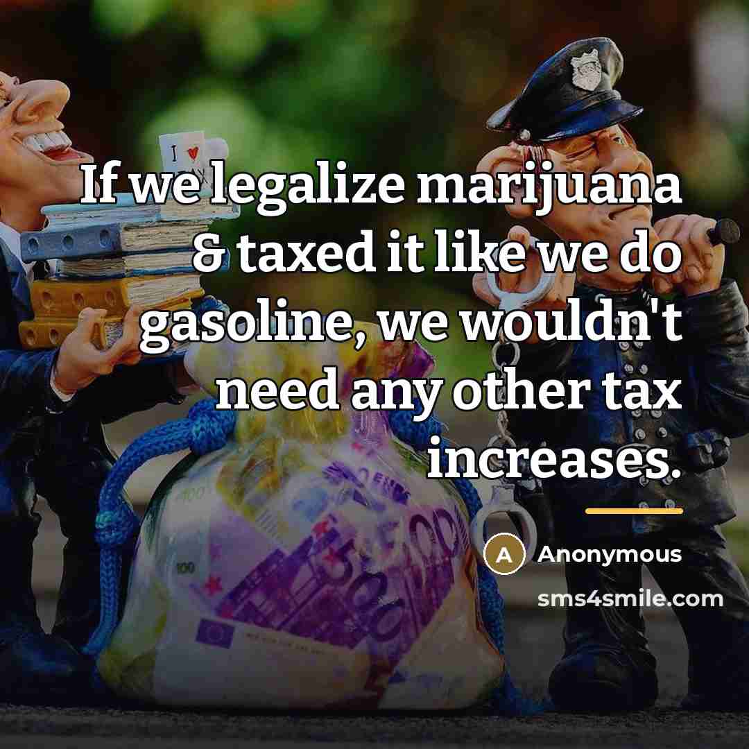“If we legalize marijuana & taxed it like we do…” quote by Anonymous