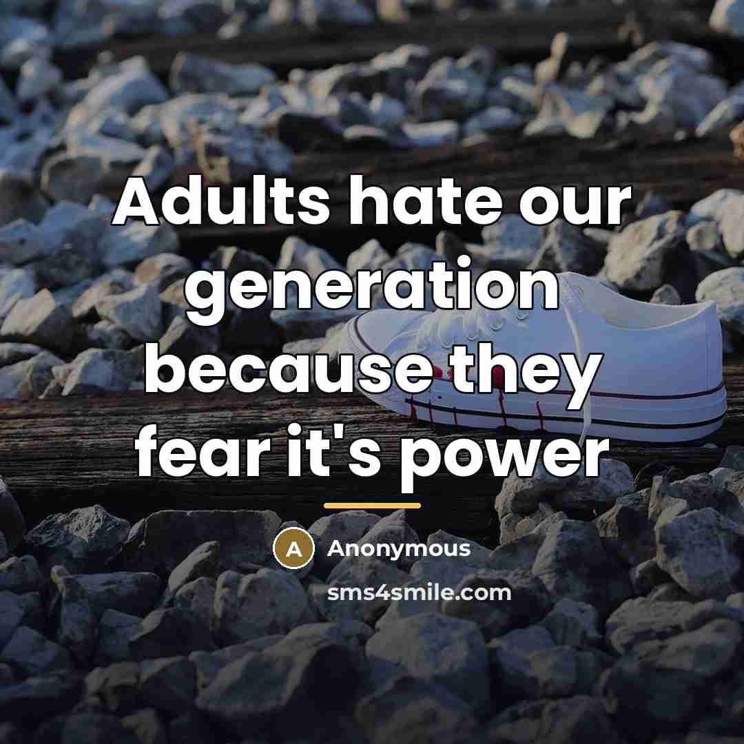 “Adults hate our generation because they fear it's power…” quote by Anonymous