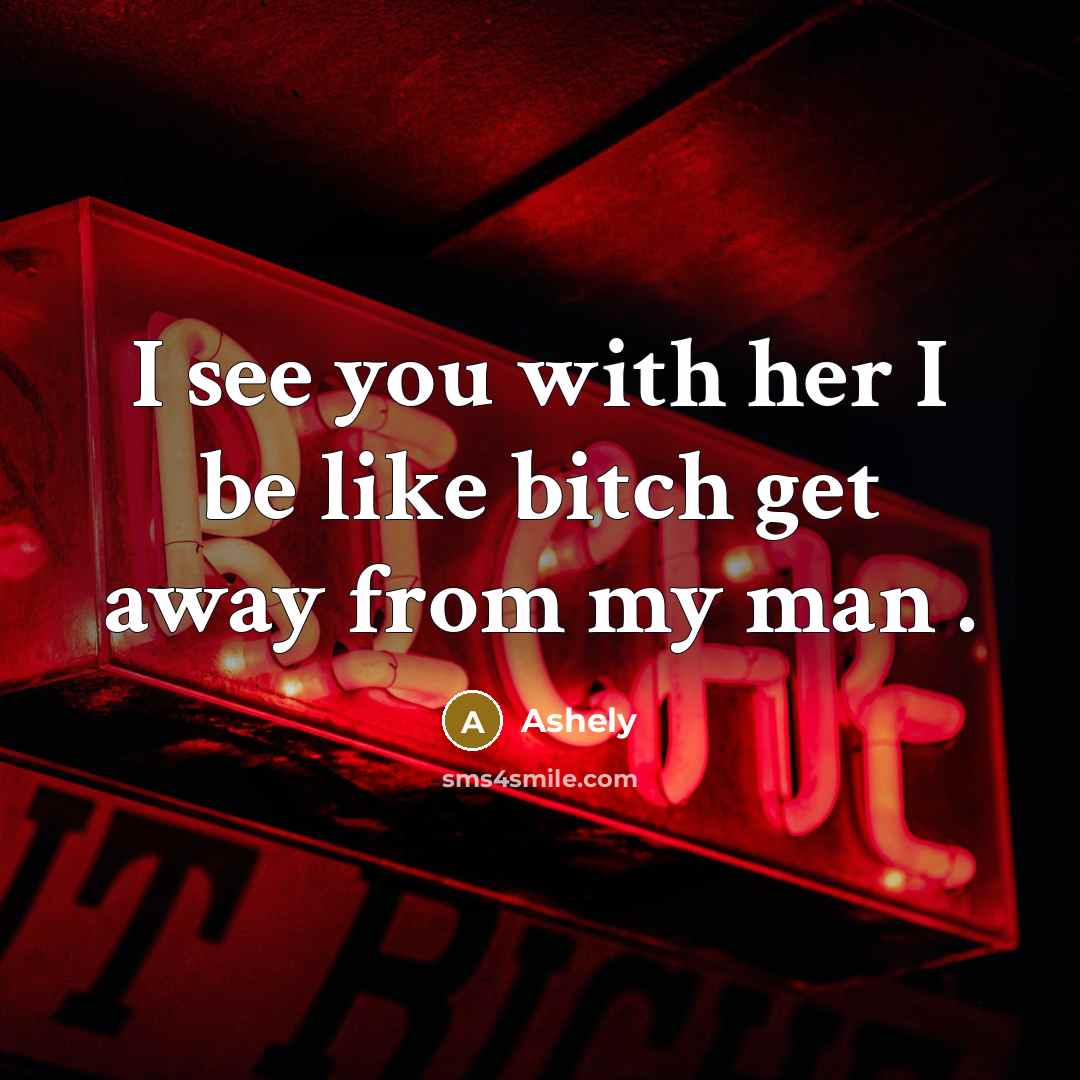“I see you with her I be like bitch get…” quote by Ashely