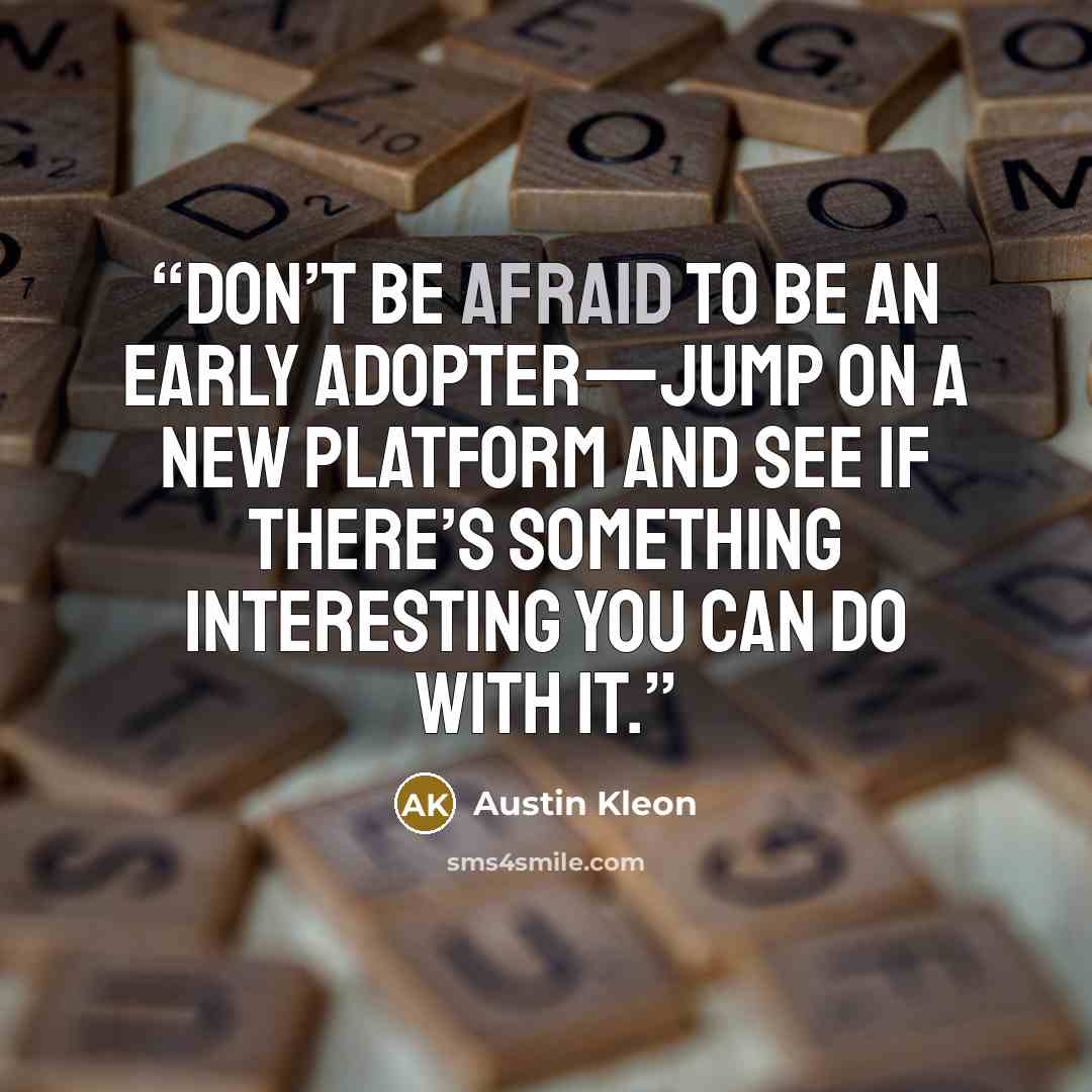 “Don’t be afraid to be an early adopter—jump on a new platform and see if there’s something interesting you can do with it.” quote by Austin Kleon