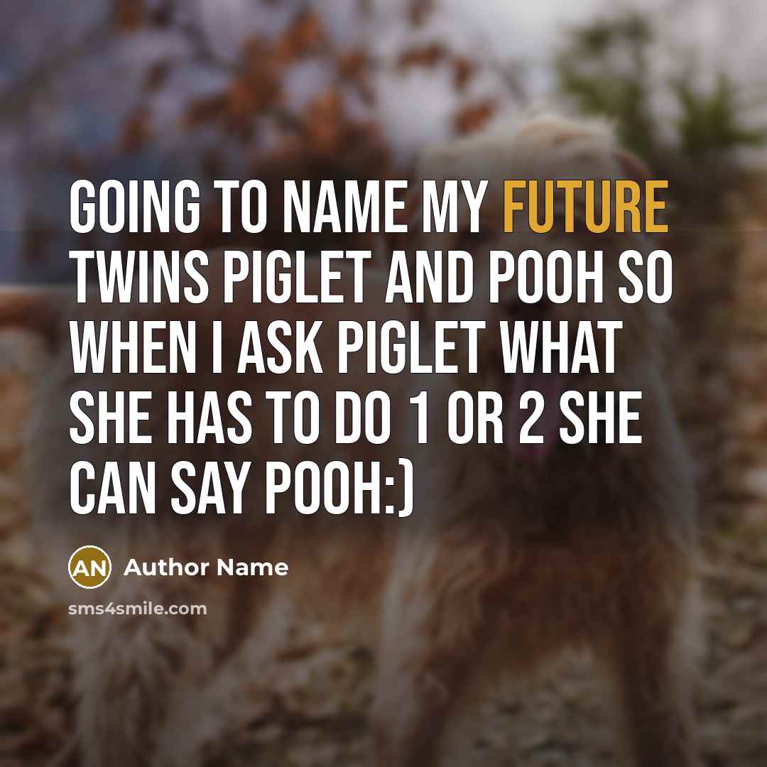 “Going to name my future twins piglet and pooh so when I ask piglet what she has to do 1 or 2 she can say Pooh:)” quote by Author Name