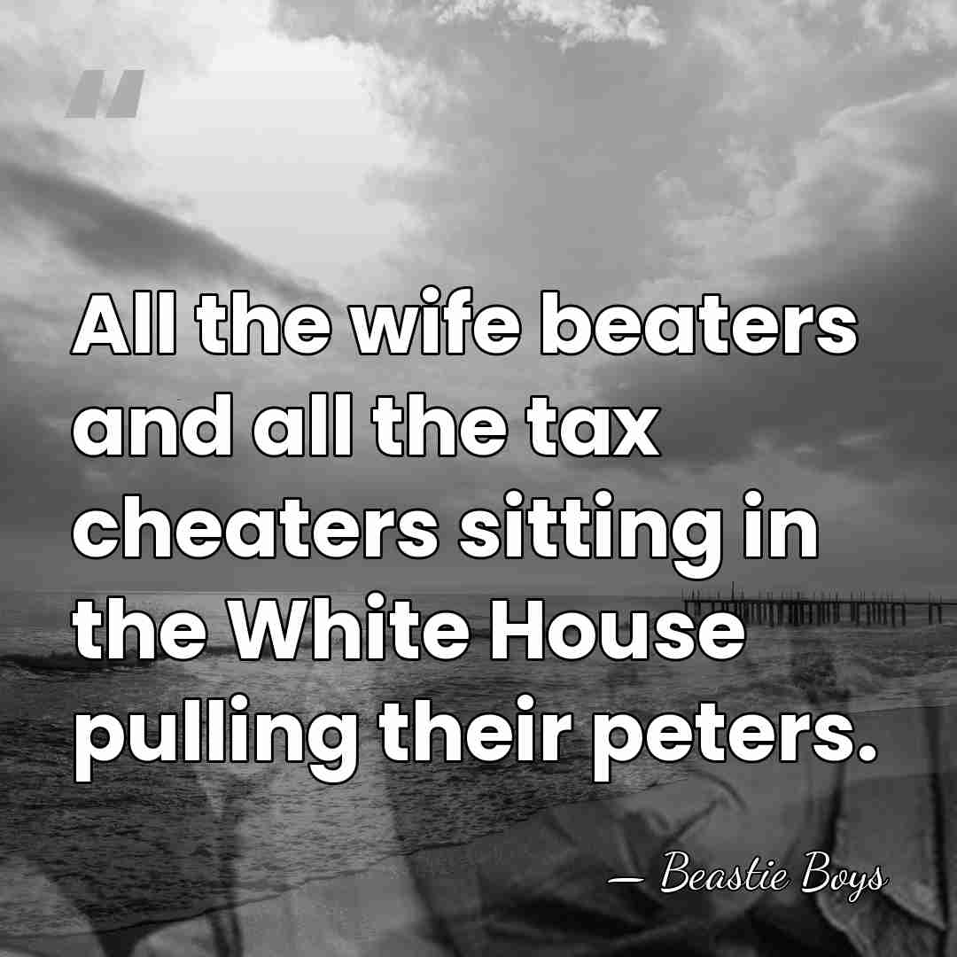 All the wife beaters and all the tax cheaters sitting in the&hellip; - Beastie Boys