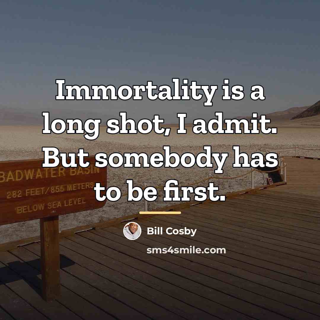 “Immortality is a long shot, I admit. But somebody has…” quote by Bill Cosby