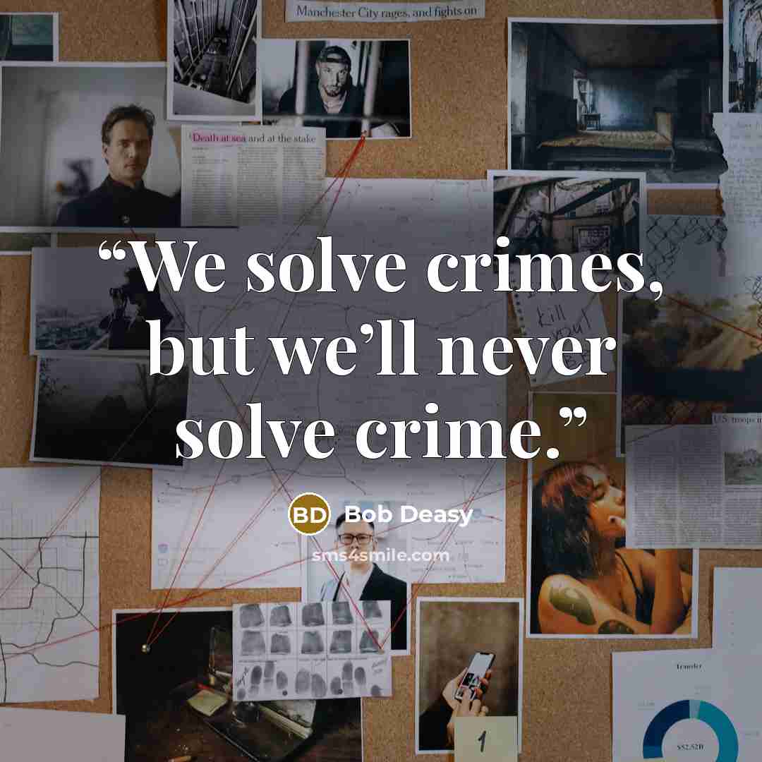 “We solve crimes, but we’ll never solve crime.” quote by Bob Deasy