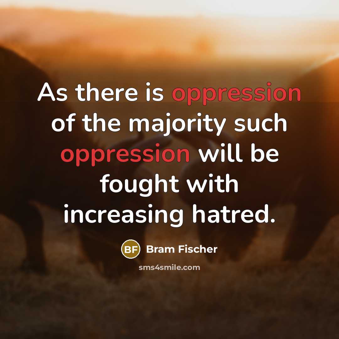 “As there is oppression of the majority such oppression will…” quote by Bram Fischer
