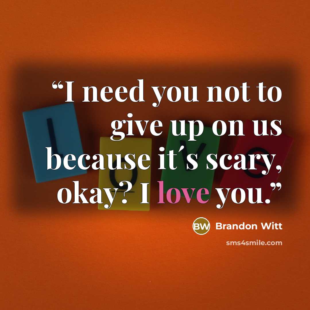 “I need you not to give up on us because it´s scary, okay? I love you.” quote by Brandon Witt