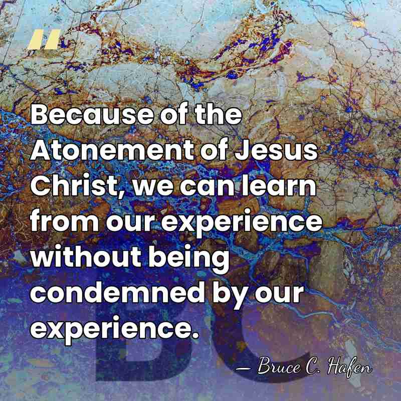 Because of the Atonement of Jesus Christ, we can learn from our&hellip; - Bruce C. Hafen