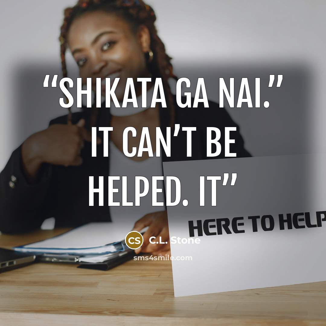“Shikata ga nai.” It can’t be helped. It” quote by C.L. Stone