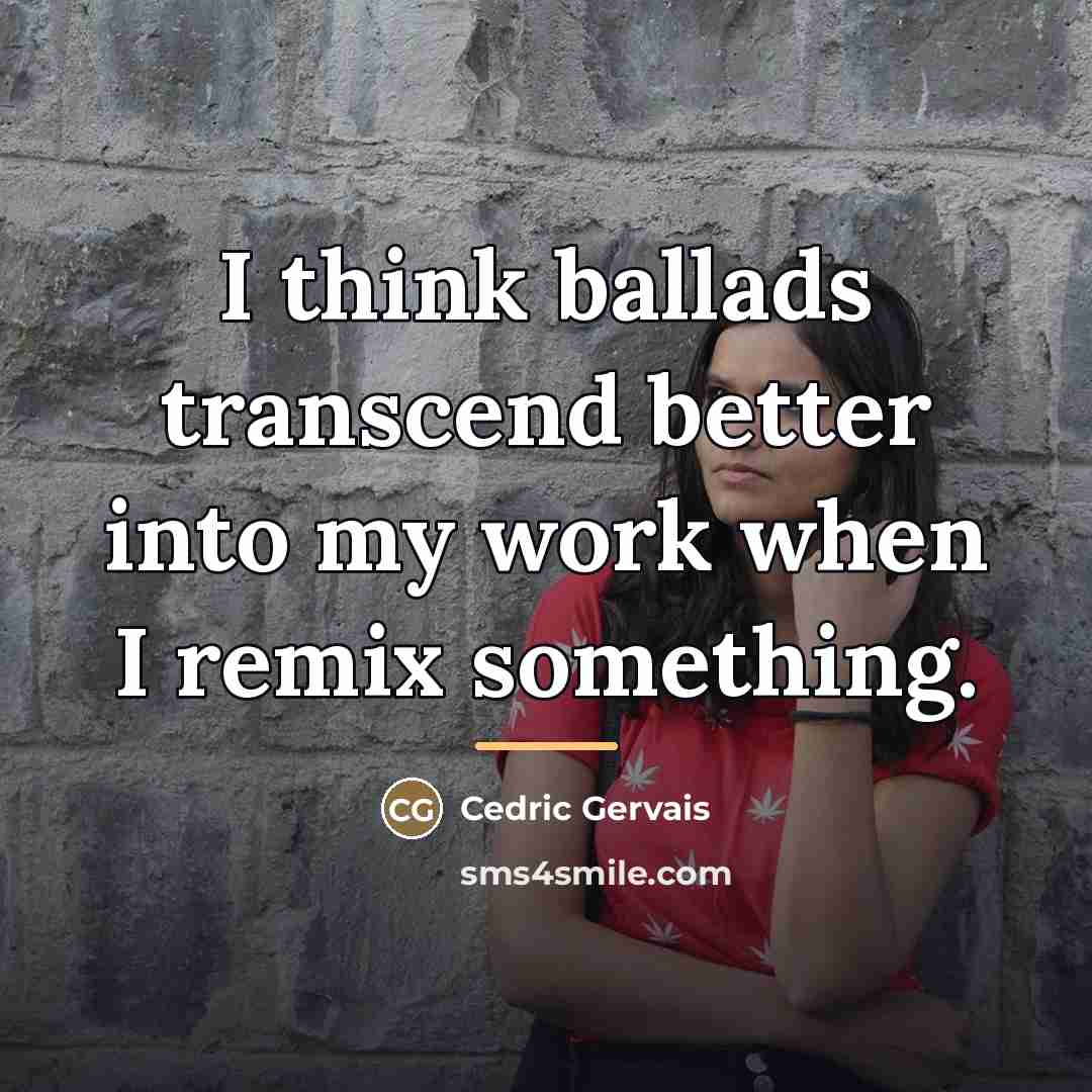 “I think ballads transcend better into my work when I…” quote by Cedric Gervais