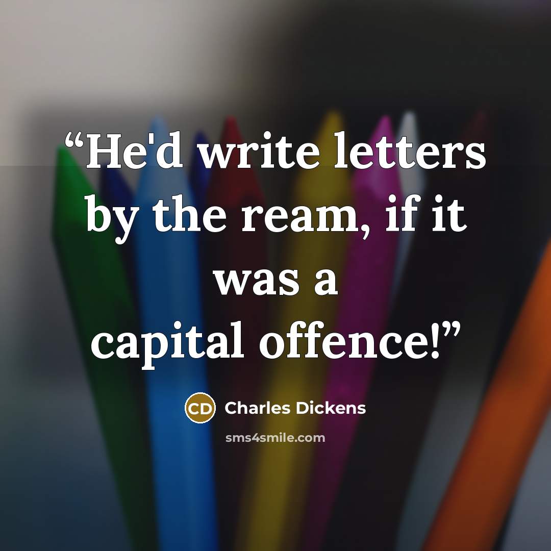 “He'd write letters by the ream, if it was a capital offence!” quote by Charles Dickens