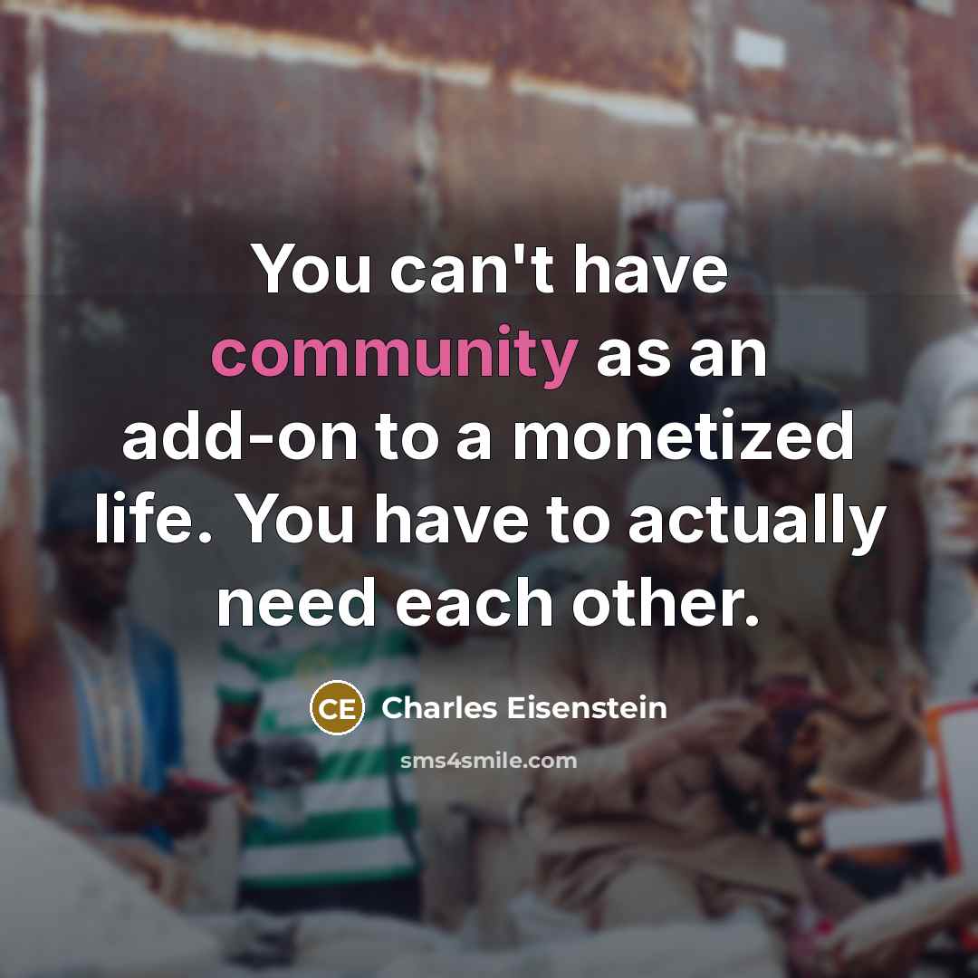 “You can't have community as an add-on to a monetized…” quote by Charles Eisenstein
