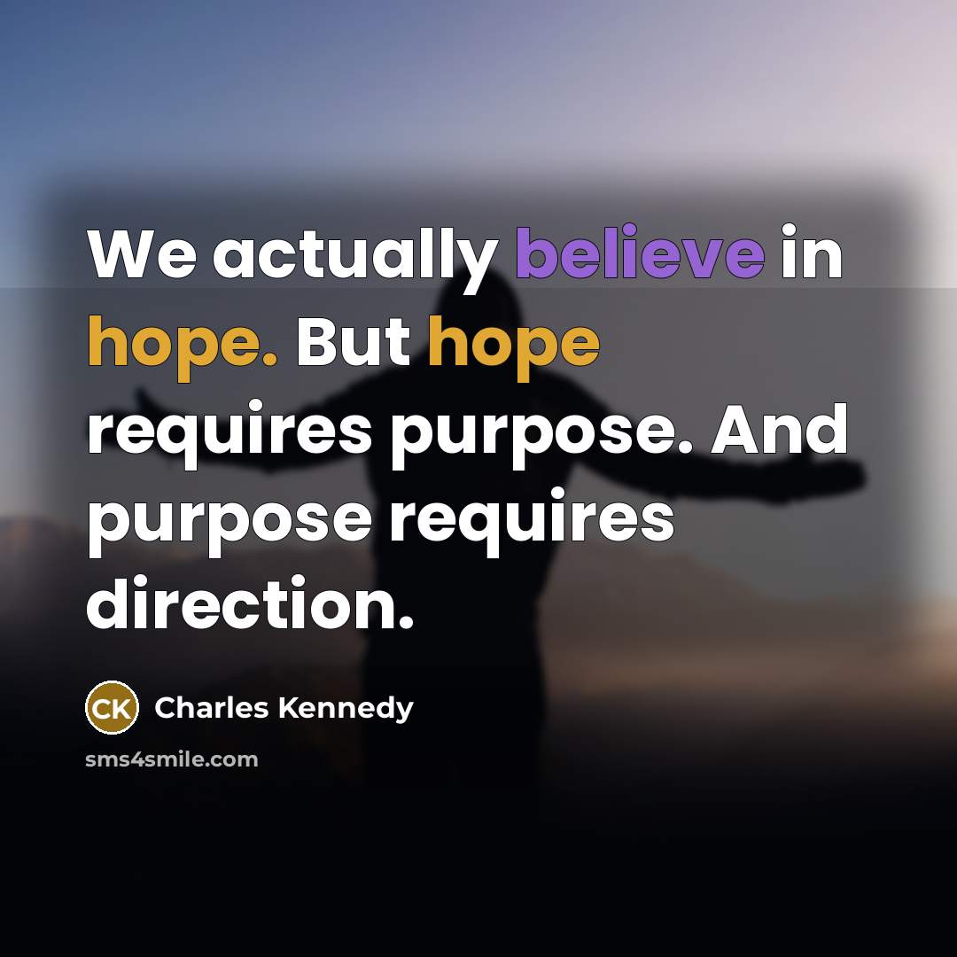 “We actually believe in hope. But hope requires purpose. And…” quote by Charles Kennedy