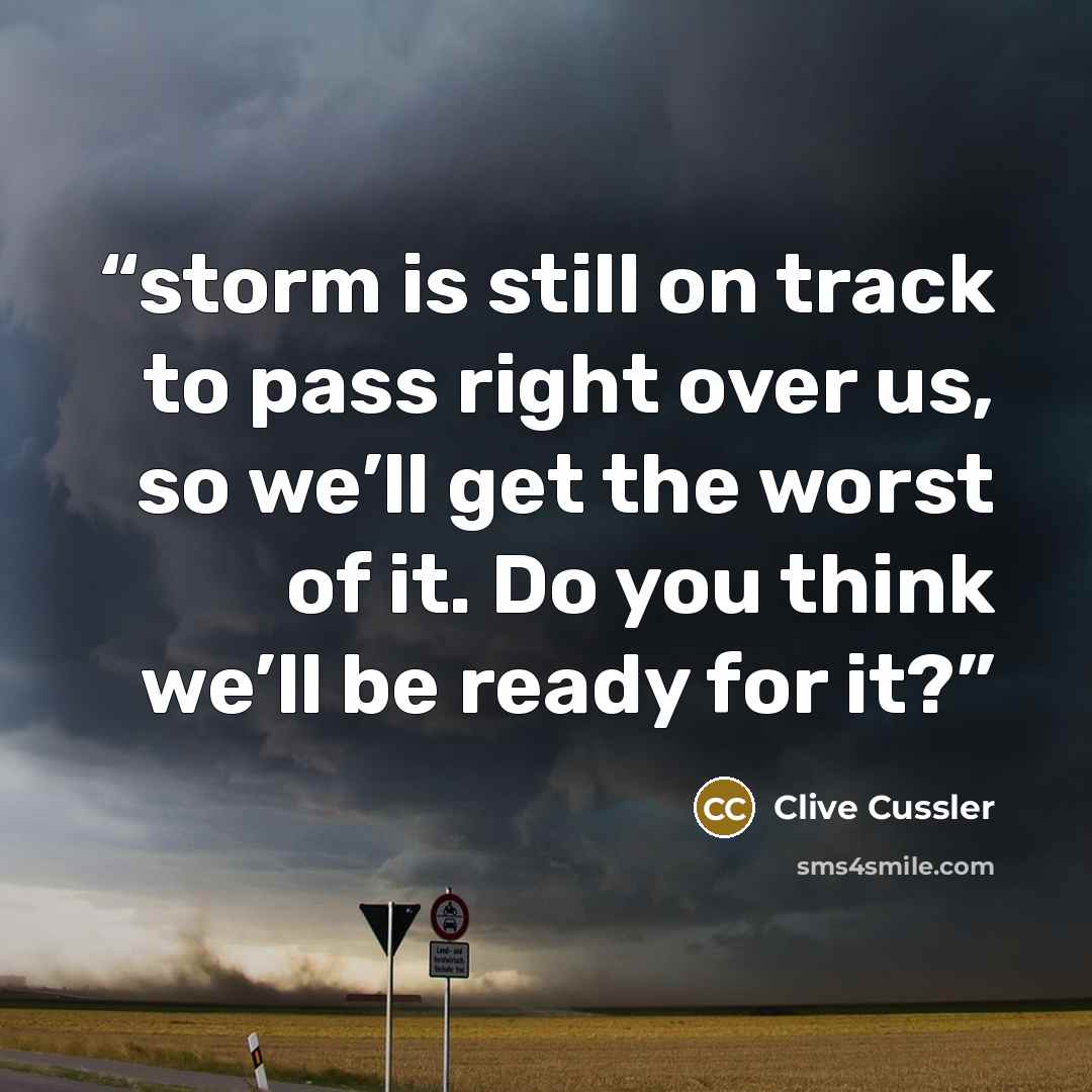 “storm is still on track to pass right over us, so we’ll get the worst of it. Do you think we’ll be ready for it?” quote by Clive Cussler
