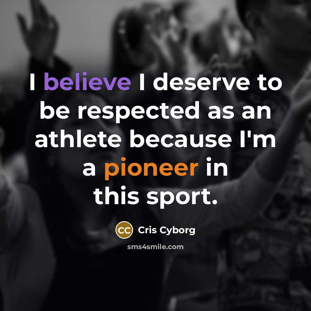 “I believe I deserve to be respected as an athlete…” quote by Cris Cyborg
