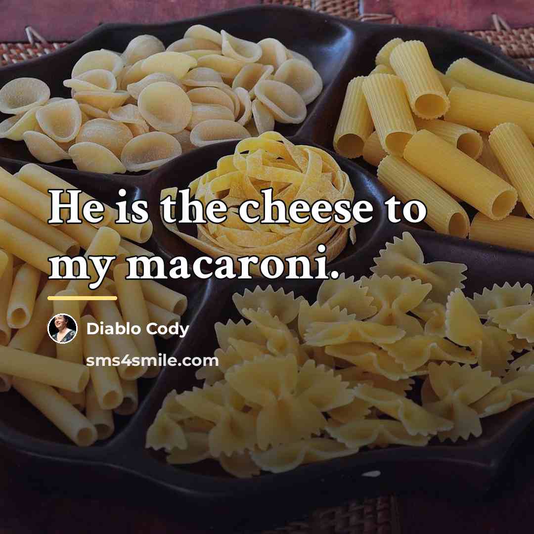 “He is the cheese to my macaroni.…” quote by Diablo Cody