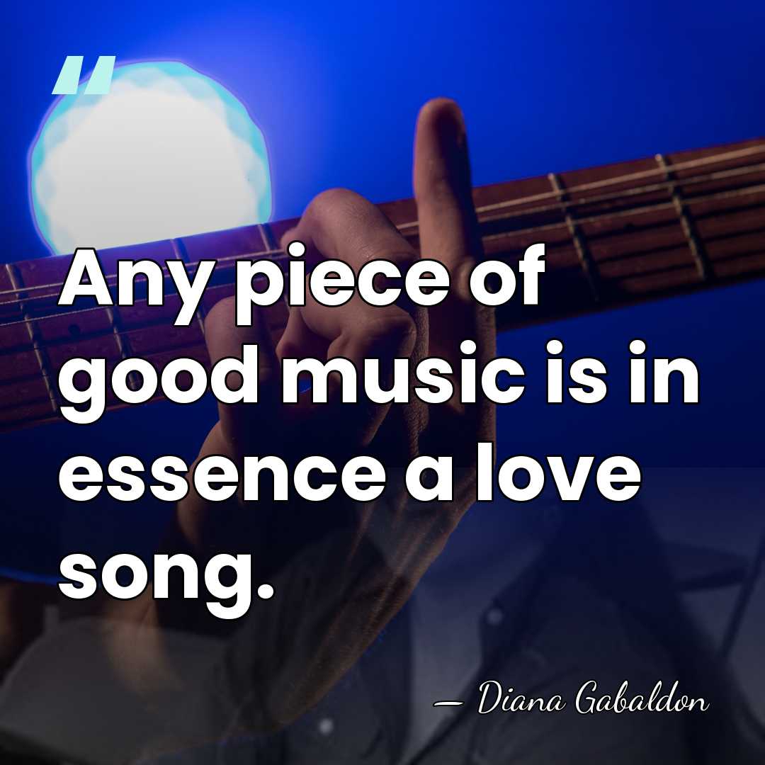 Any piece of good music is in essence a love song. - Diana Gabaldon