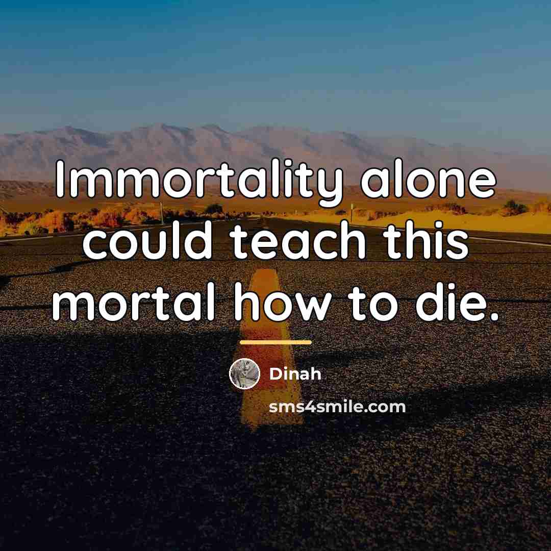 “Immortality alone could teach this mortal how to die.…” quote by Dinah