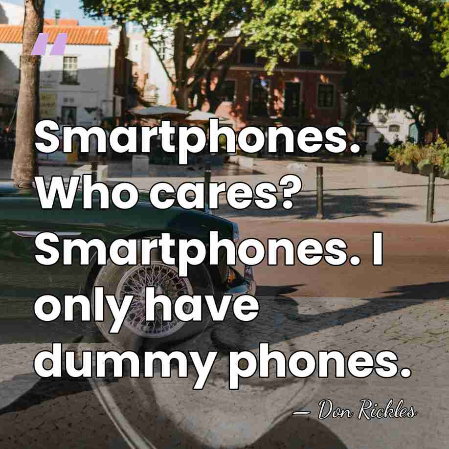 Smartphones. Who cares? Smartphones. I only have dummy phones. - Don Rickles