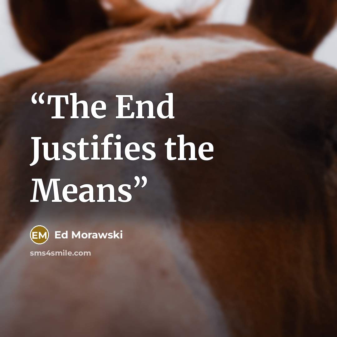 “The End Justifies the Means” quote by Ed Morawski
