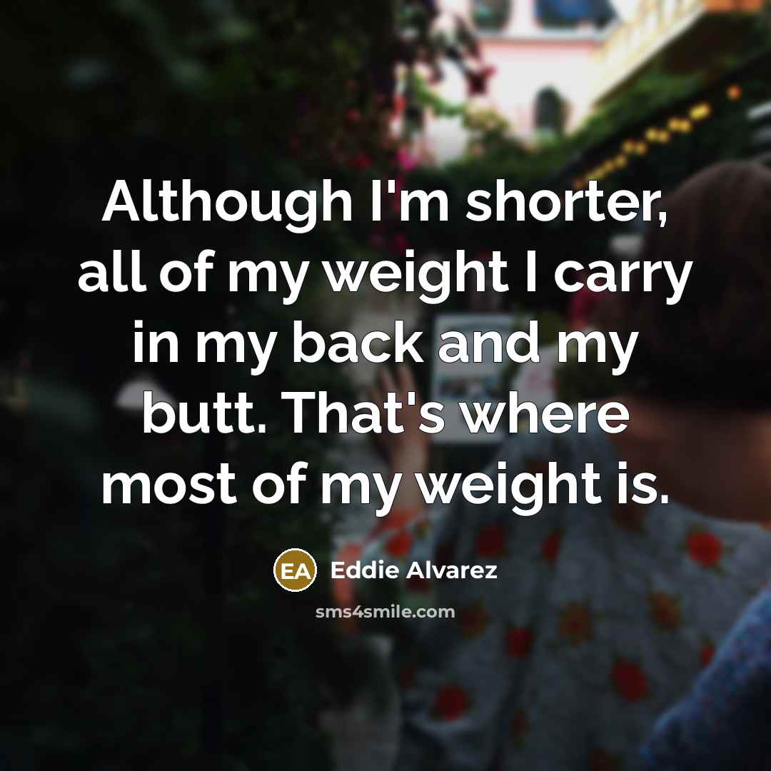 “Although I'm shorter, all of my weight I carry in…” quote by Eddie Alvarez