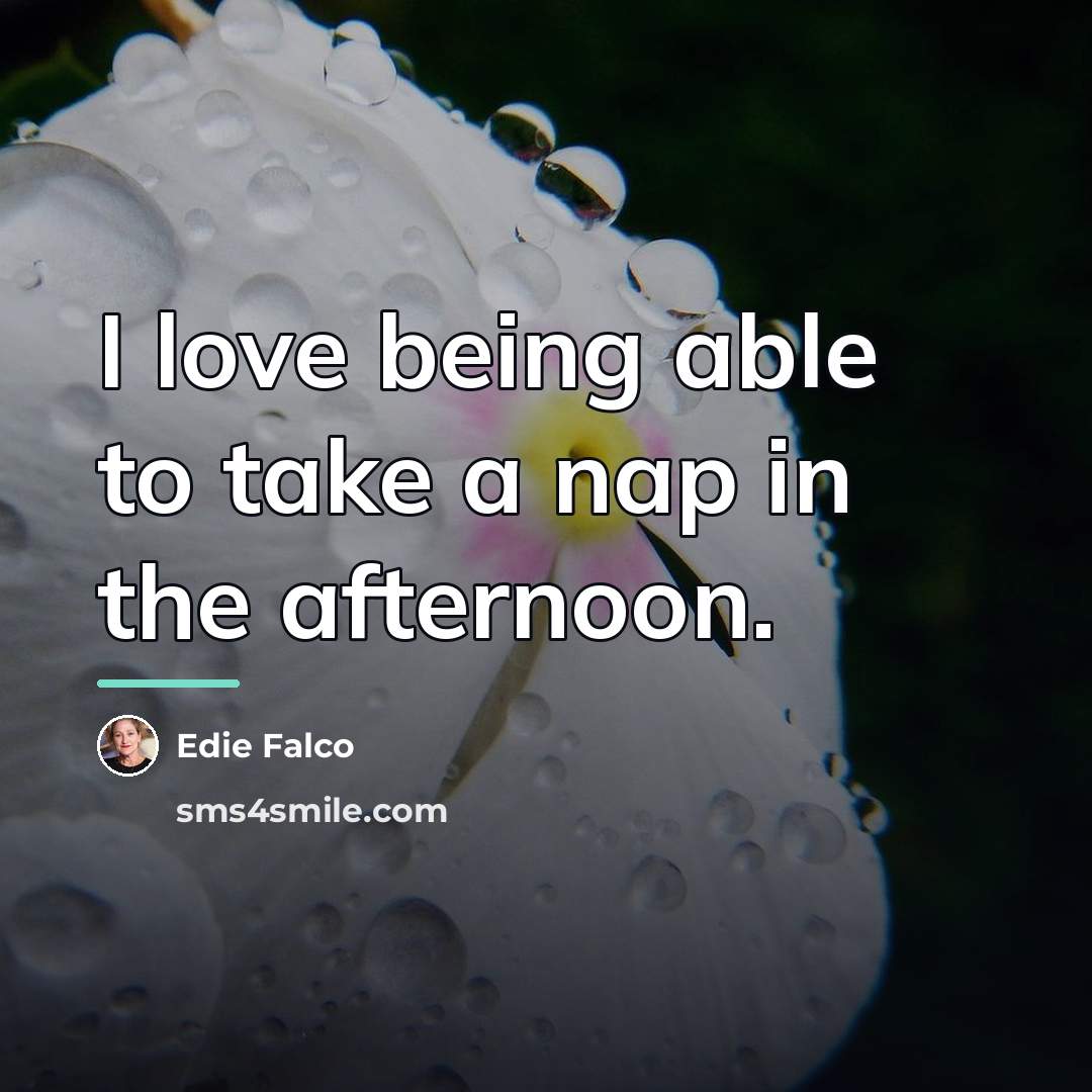“I love being able to take a nap in the…” quote by Edie Falco
