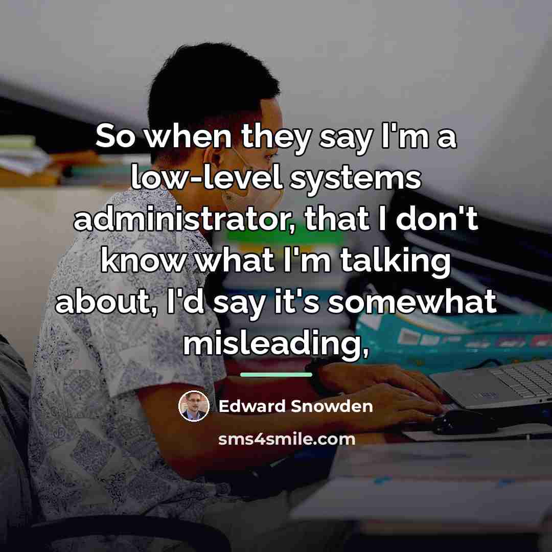 “So when they say I'm a low-level systems administrator, that…” quote by Edward Snowden