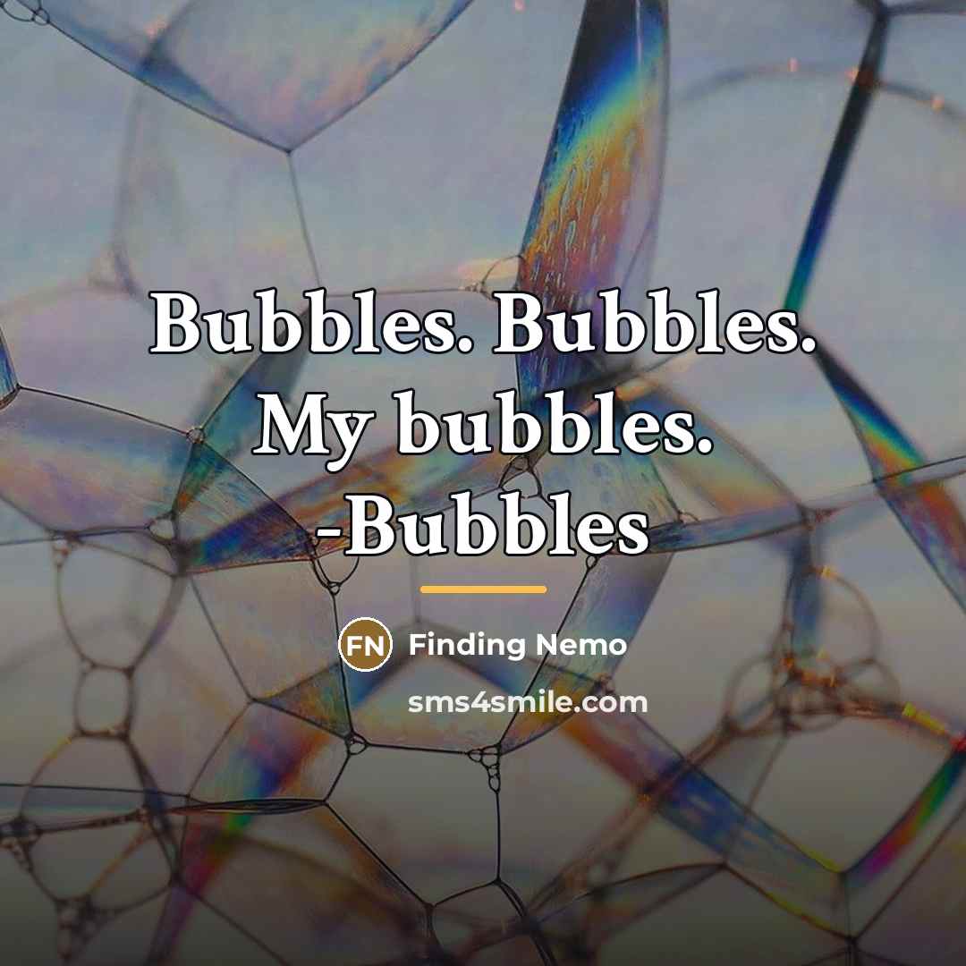 “Bubbles. Bubbles. My bubbles. -Bubbles…” quote by Finding Nemo