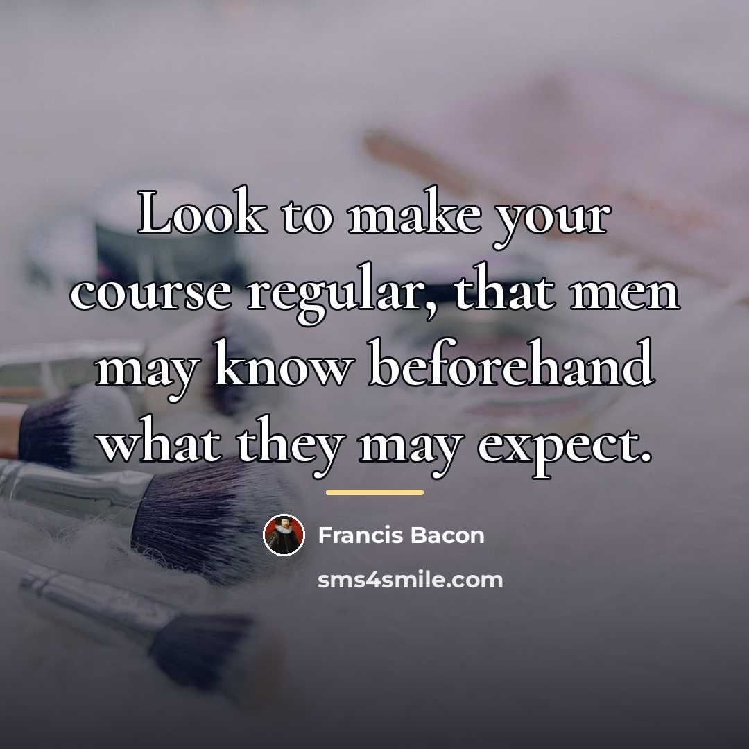 “Look to make your course regular, that men may know…” quote by Francis Bacon