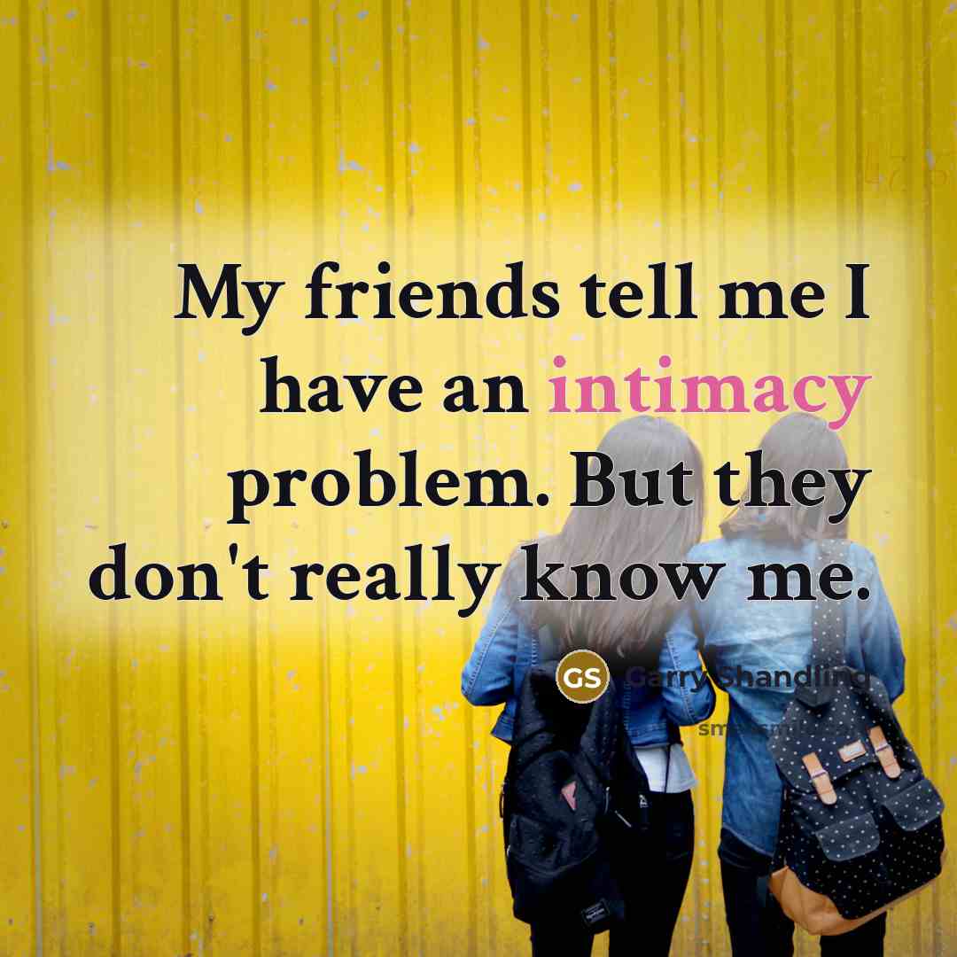 “My friends tell me I have an intimacy problem. But…” quote by Garry Shandling