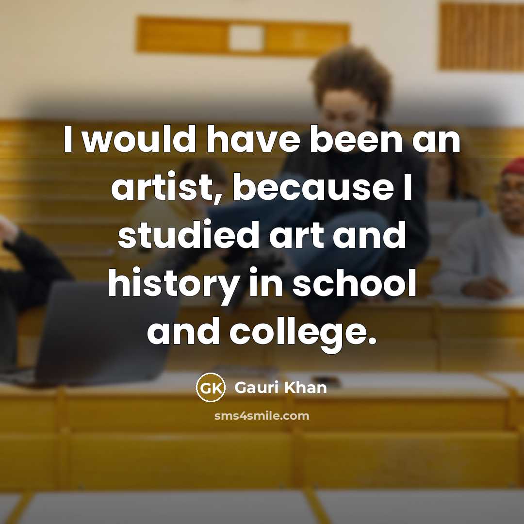 “I would have been an artist, because I studied art…” quote by Gauri Khan