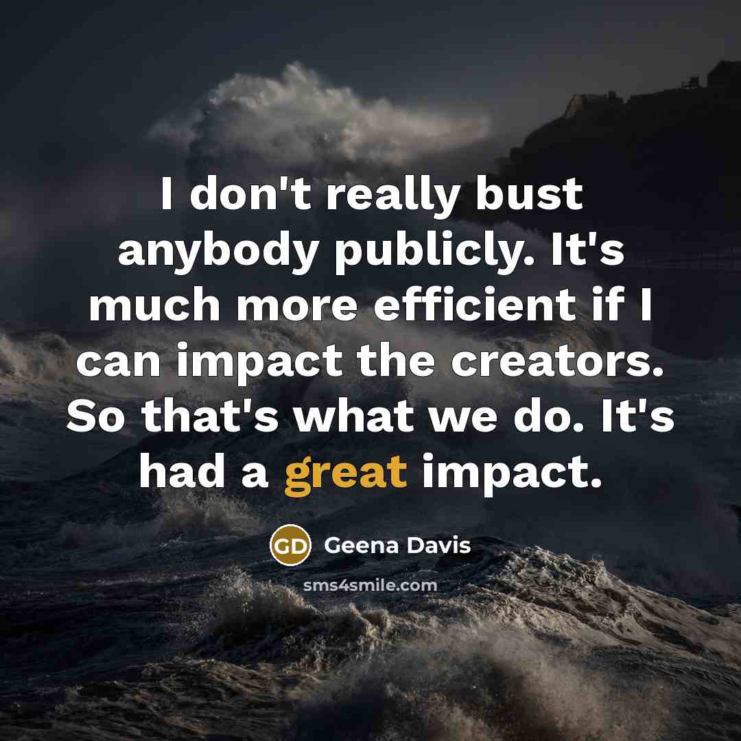 “I don't really bust anybody publicly. It's much more efficient…” quote by Geena Davis