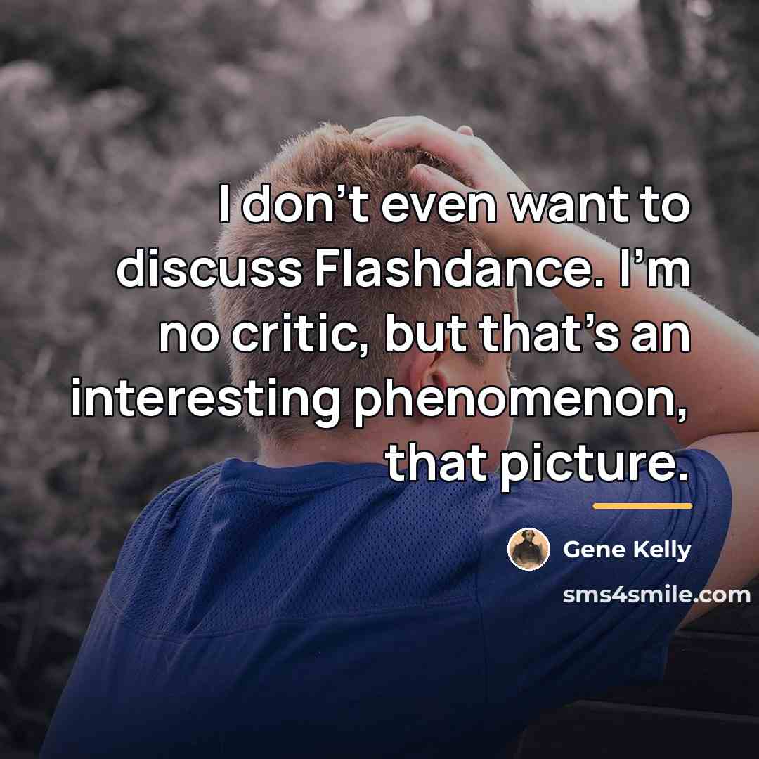 “I don't even want to discuss Flashdance. I'm no critic,…” quote by Gene Kelly