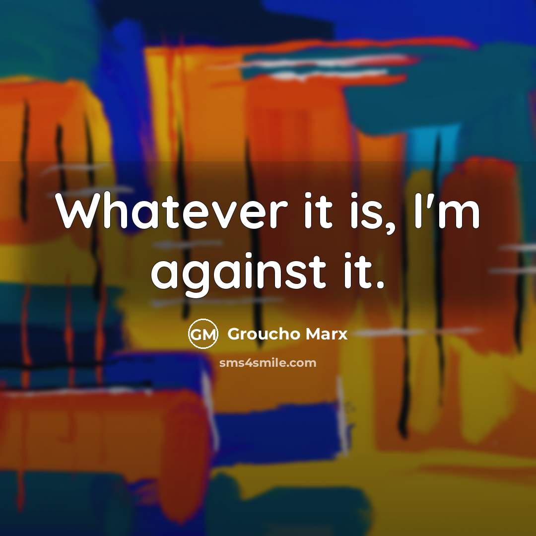 “Whatever it is, I'm against it.…” quote by Groucho Marx