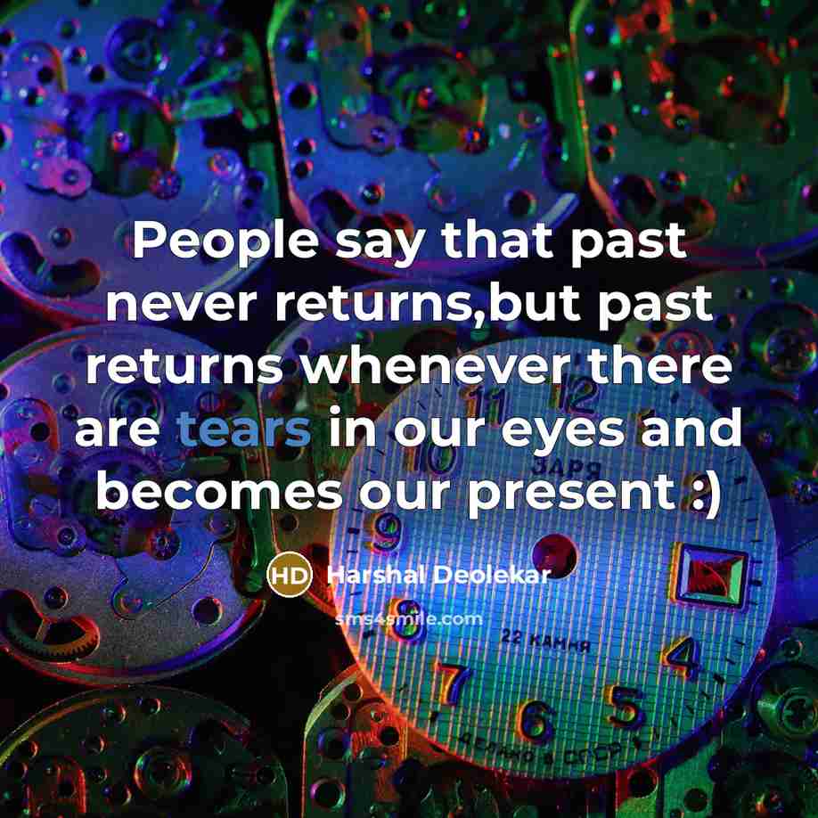 “People say that past never returns,but past returns whenever there are tears in our eyes and becomes our present :)” quote by Harshal Deolekar