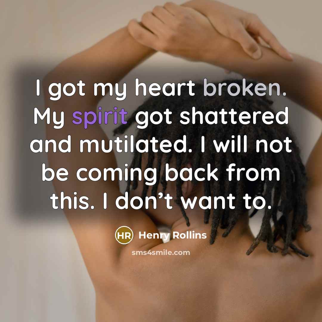 “I got my heart broken. My spirit got shattered and…” quote by Henry Rollins